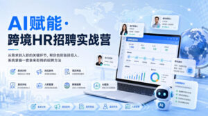 AI赋能·跨境HR招聘实战营，从需求到入职的关键环节，帮你告别盲目招人，系统掌握一套拿来即用的招聘方法