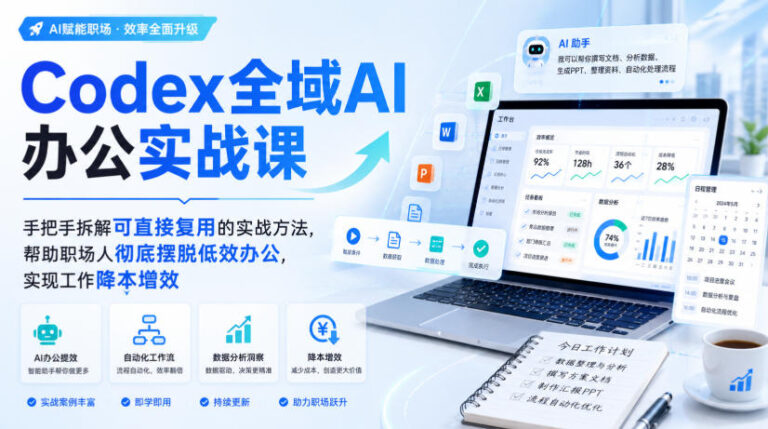 Codex全域AI办公实战课，手把手拆解可直接复用的实战方法，帮助职场人彻底摆脱低效办公，实现工作降本增效