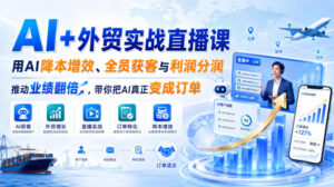 AI+外贸实战直播课，用AI降本增效、全员获客与利润分润，推动业绩翻倍，带你把AI真正变成订单（26.08.31）